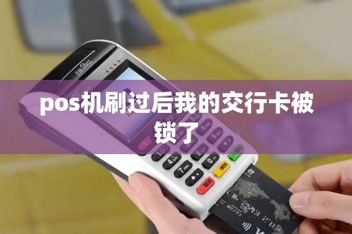 pos机刷过后我的交行卡被锁了 pos机刷过后我的交行卡被锁了
