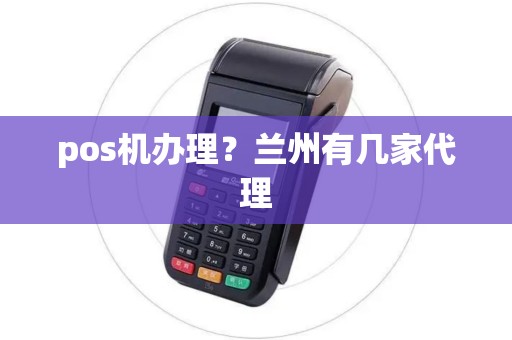 pos机办理?兰州有几家代理 pos机办理?兰州有几家代理