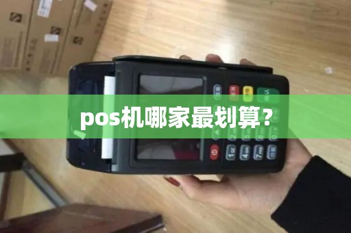 pos机哪家最划算? pos机哪家最划算?