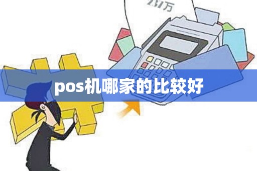 pos机哪家的比较好 pos机哪家的比较好