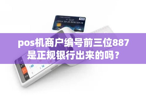 pos机商户编号前三位887是正规银行出来的吗？
