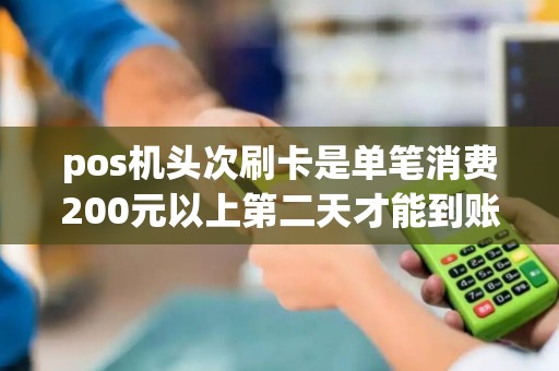 pos机头次刷卡是单笔消费200元以上第二天才能到账吗