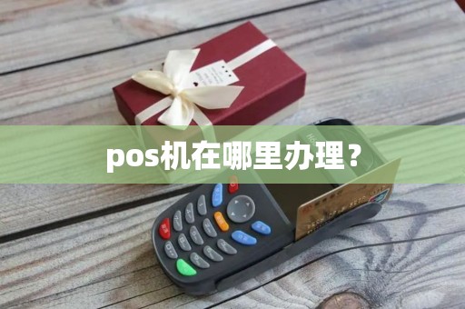 pos机在哪里办理？