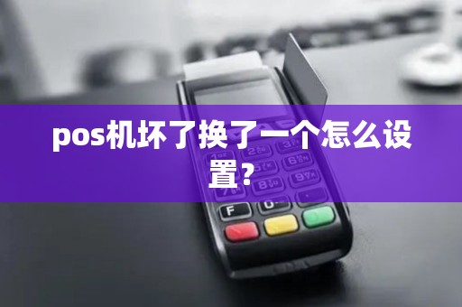 pos机坏了换了一个怎么设置？