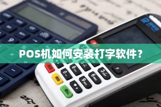 POS机如何安装打字软件? POS机如何安装打字软件?