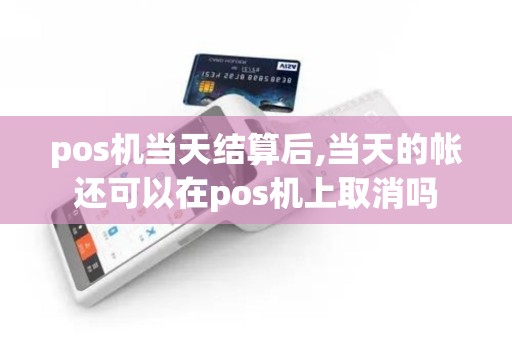 pos机当天结算后,当天的帐还可以在pos机上取消吗