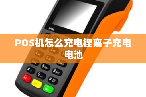 POS机怎么充电锂离子充电电池