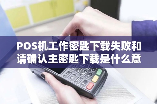 POS机工作密匙下载失败和请确认主密匙下载是什么意思？