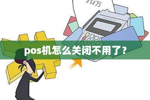 pos机怎么关闭不用了? pos机怎么关闭不用了?