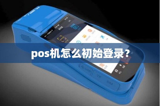 pos机怎么初始登录？