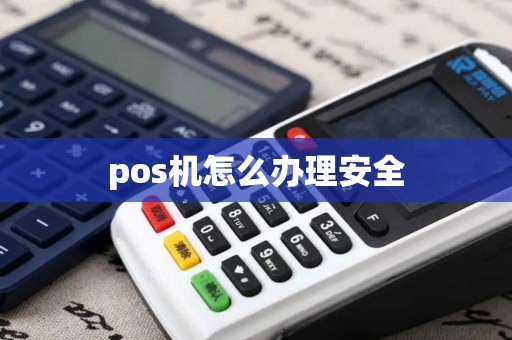 pos机怎么办理安全 pos机怎么办理安全