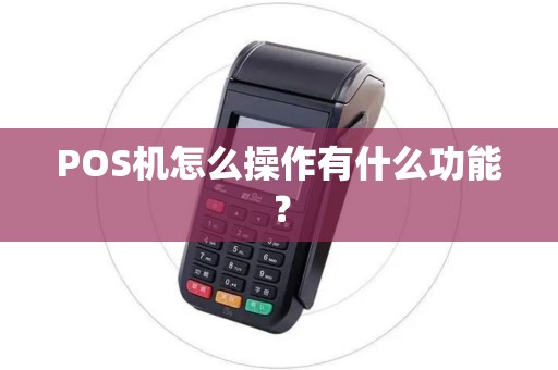 POS机怎么操作有什么功能? POS机怎么操作有什么功能?