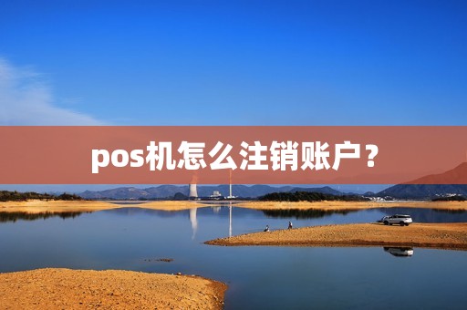 pos机怎么注销账户? pos机怎么注销账户?