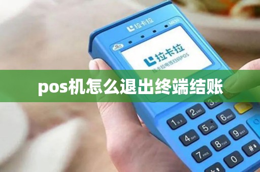 pos机怎么退出终端结账 pos机怎么退出终端结账