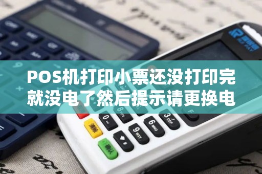 POS机打印小票还没打印完就没电了然后提示请更换电池怎么办 POS机打印小票还没打印完就没电了然后提示请更换电池怎么办