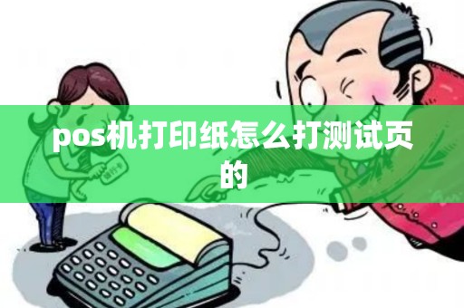 pos机打印纸怎么打测试页的 pos机打印纸怎么打测试页的