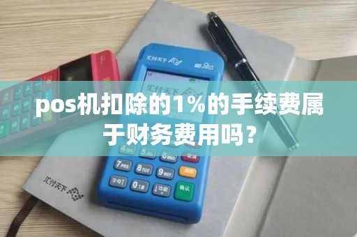 pos机扣除的1%的手续费属于财务费用吗？