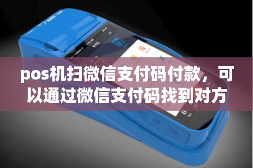 pos机扫微信支付码付款，可以通过微信支付码找到对方微信号吗