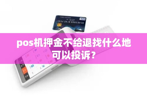 pos机押金不给退找什么地可以投诉？