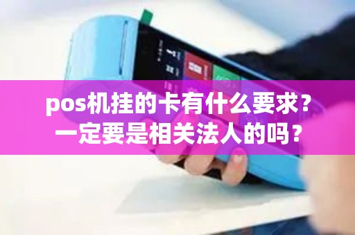 pos机挂的卡有什么要求？一定要是相关法人的吗？