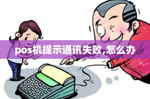 pos机提示通讯失败,怎么办