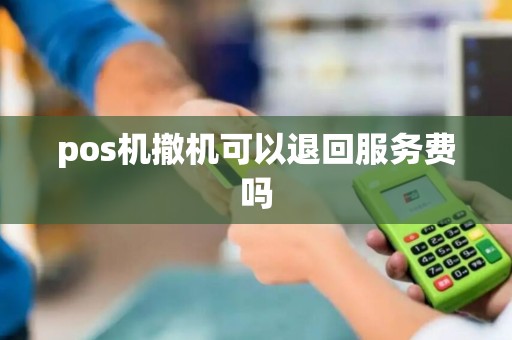 pos机撤机可以退回服务费吗
