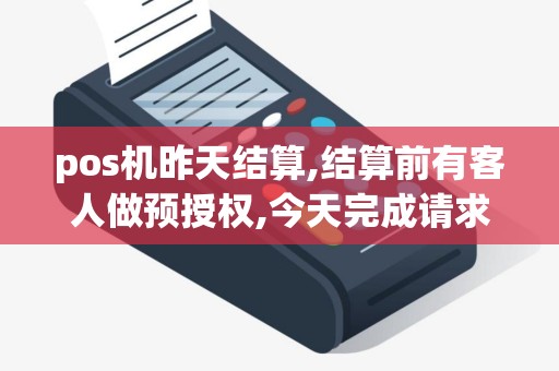pos机昨天结算,结算前有客人做预授权,今天完成请求时显...