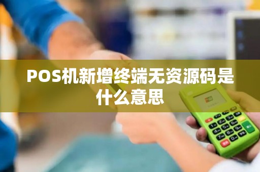 POS机新增终端无资源码是什么意思