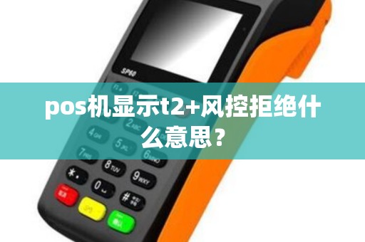 pos机显示t2+风控拒绝什么意思？