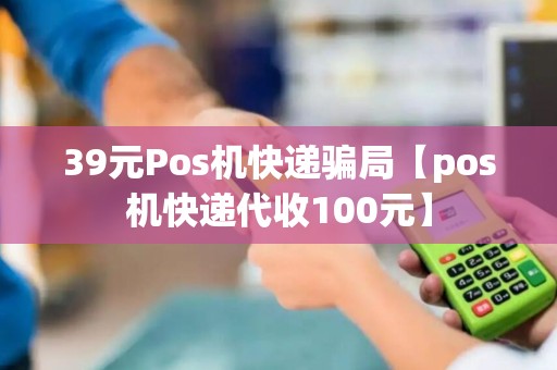 39元Pos机快递骗局【pos机快递代收100元】
