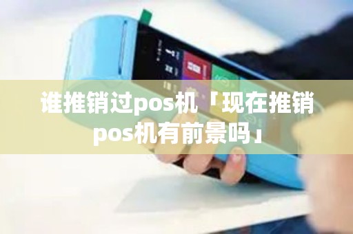 谁推销过pos机「现在推销pos机有前景吗」