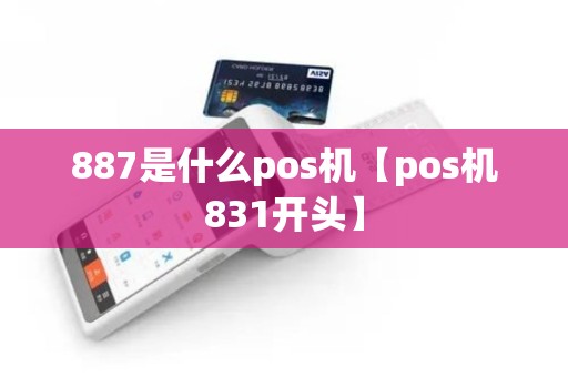 887是什么pos机【pos机831开头】