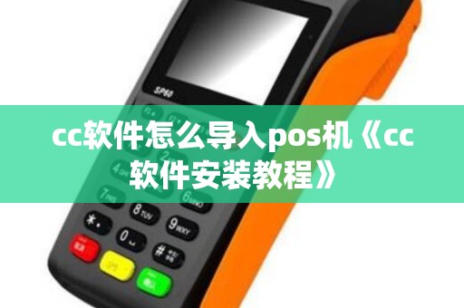 cc软件怎么导入pos机《cc软件安装教程》
