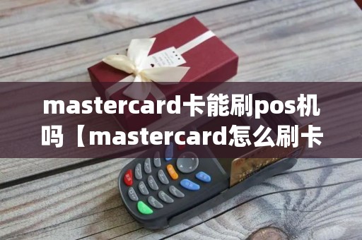 mastercard卡能刷pos机吗【mastercard怎么刷卡】