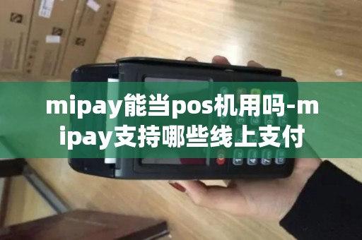 mipay能当pos机用吗-mipay支持哪些线上支付