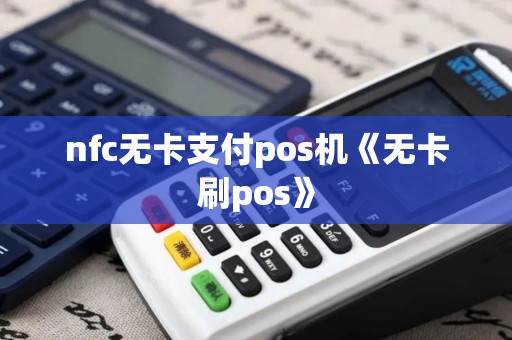 nfc无卡支付pos机《无卡刷pos》