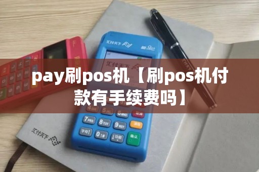 pay刷pos机【刷pos机付款有手续费吗】