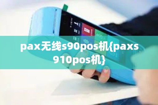 pax无线s90pos机{paxs910pos机}