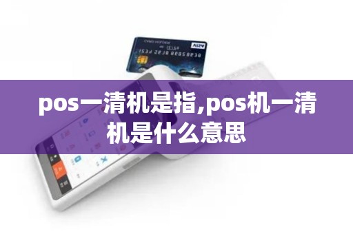 pos一清机是指,pos机一清机是什么意思