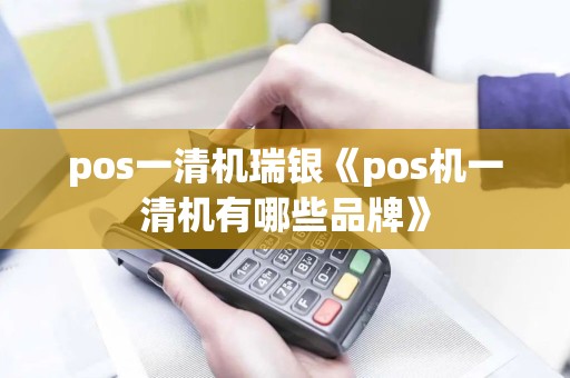 pos一清机瑞银《pos机一清机有哪些品牌》