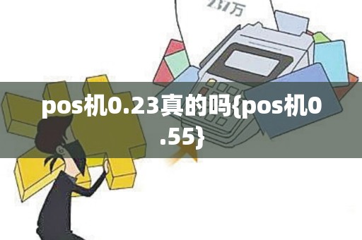 pos机0.23真的吗{pos机0.55}