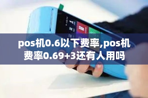 pos机0.6以下费率,pos机费率0.69+3还有人用吗