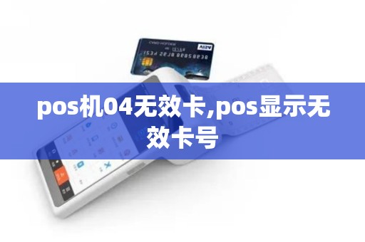 pos机04无效卡,pos显示无效卡号