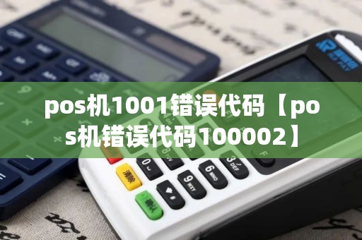 pos机1001错误代码【pos机错误代码100002】