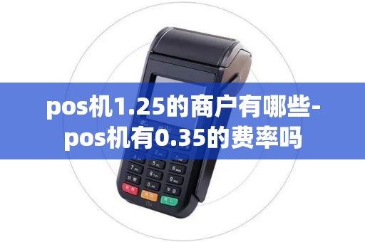 pos机1.25的商户有哪些-pos机有0.35的费率吗