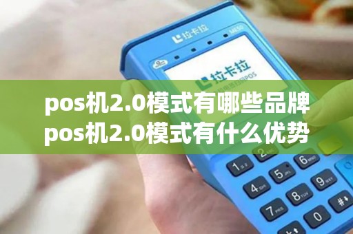 pos机2.0模式有哪些品牌pos机2.0模式有什么优势