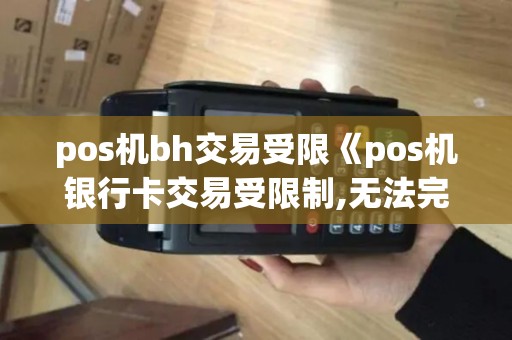 pos机bh交易受限《pos机银行卡交易受限制,无法完成交易》