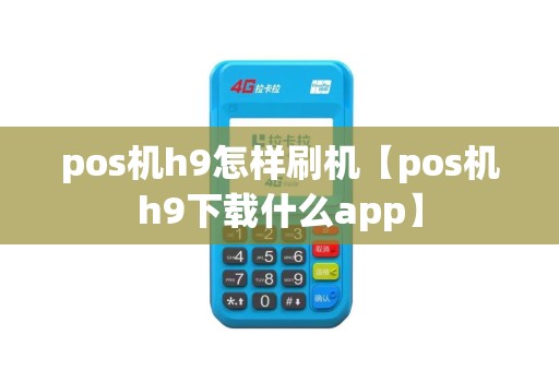 pos机h9怎样刷机【pos机h9下载什么app】