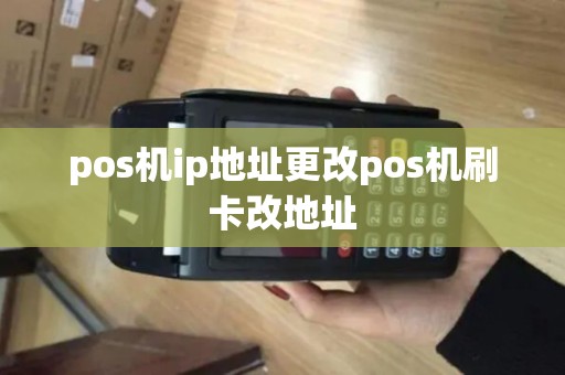 pos机ip地址更改pos机刷卡改地址