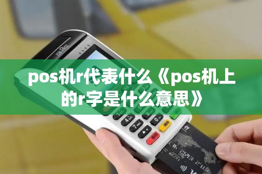 pos机r代表什么《pos机上的r字是什么意思》